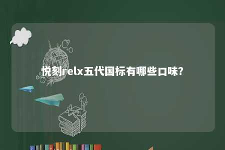 悦刻relx五代国标有哪些口味
？ 